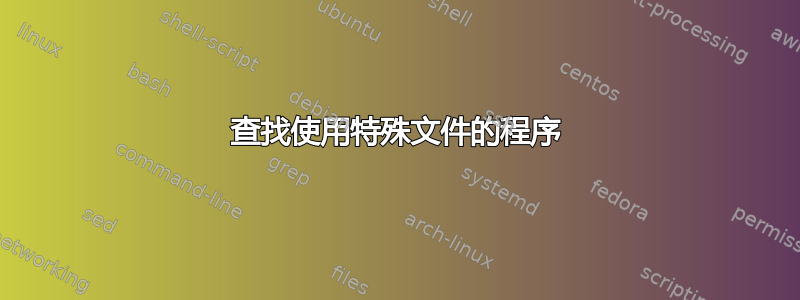 查找使用特殊文件的程序