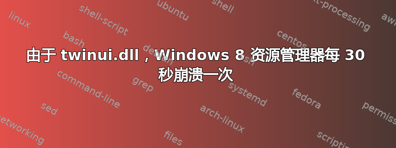 由于 twinui.dll，Windows 8 资源管理器每 30 秒崩溃一次