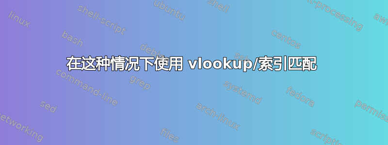 在这种情况下使用 vlookup/索引匹配