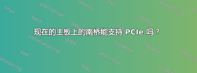 现在的主板上的南桥能支持 PCIe 吗？