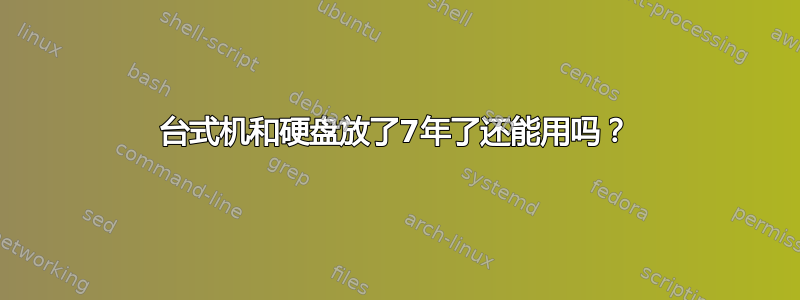 台式机和硬盘放了7年了还能用吗？