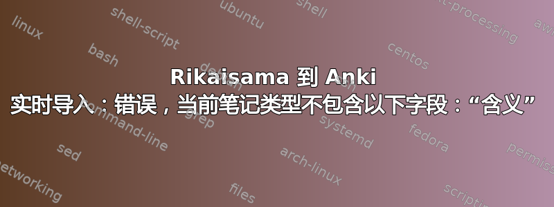 Rikaisama 到 Anki 实时导入：错误，当前笔记类型不包含以下字段：“含义”