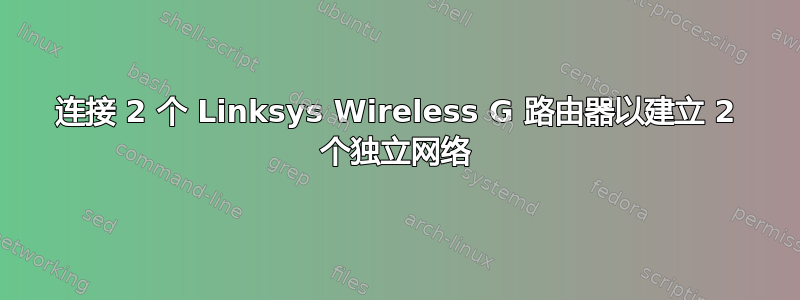 连接 2 个 Linksys Wireless G 路由器以建立 2 个独立网络