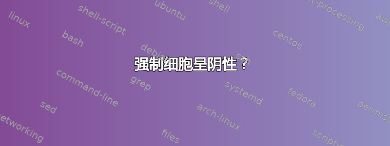 强制细胞呈阴性？