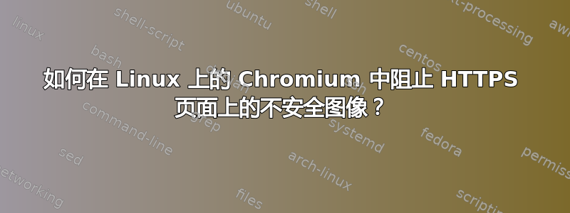 如何在 Linux 上的 Chromium 中阻止 HTTPS 页面上的不安全图像？