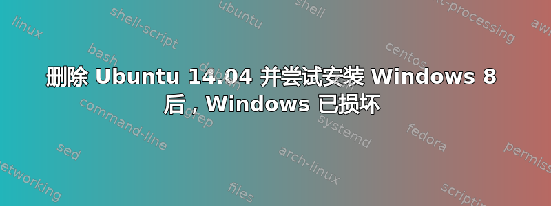 删除 Ubuntu 14.04 并尝试安装 Windows 8 后，Windows 已损坏