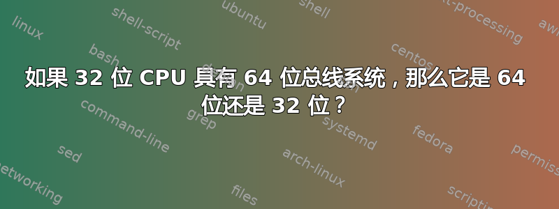 如果 32 位 CPU 具有 64 位总线系统，那么它是 64 位还是 32 位？