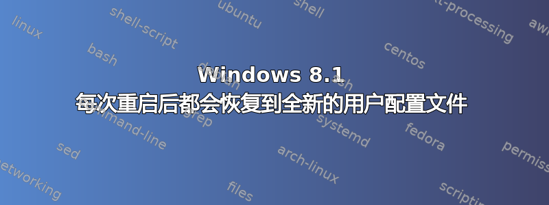 Windows 8.1 每次重启后都会恢复到全新的用户配置文件