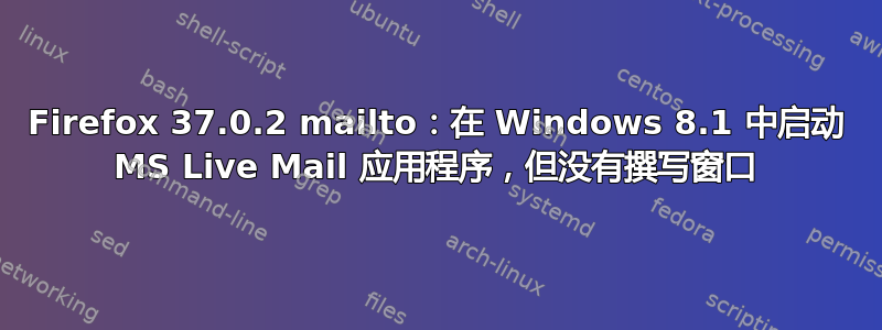 Firefox 37.0.2 mailto：在 Windows 8.1 中启动 MS Live Mail 应用程序，但没有撰写窗口