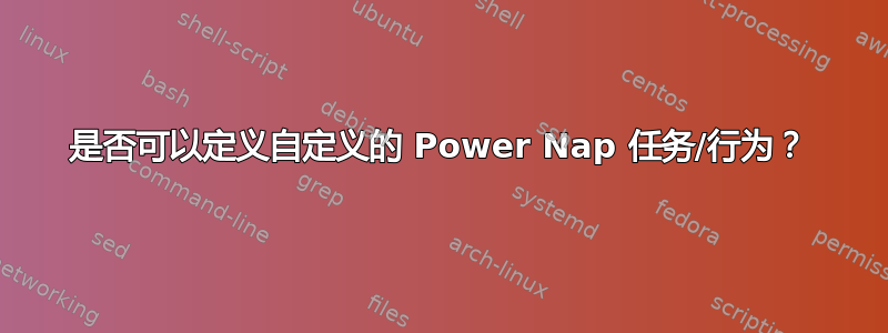 是否可以定义自定义的 Power Nap 任务/行为？