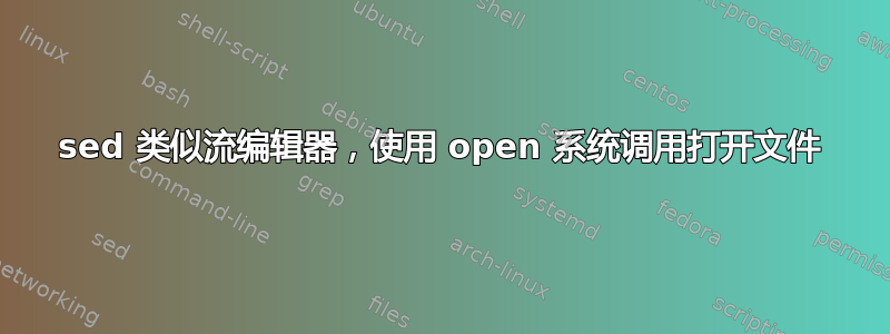 sed 类似流编辑器，使用 open 系统调用打开文件