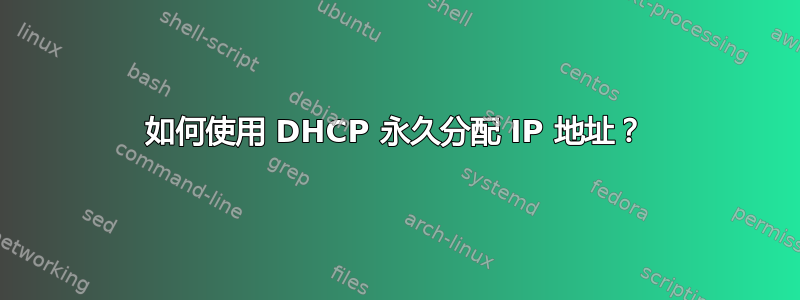 如何使用 DHCP 永久分配 IP 地址？