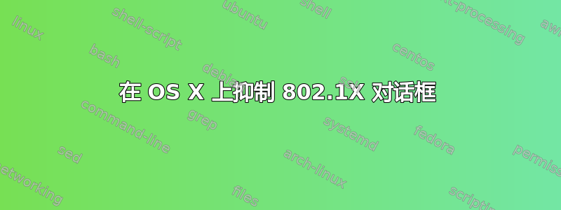 在 OS X 上抑制 802.1X 对话框