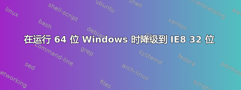 在运行 64 位 Windows 时降级到 IE8 32 位