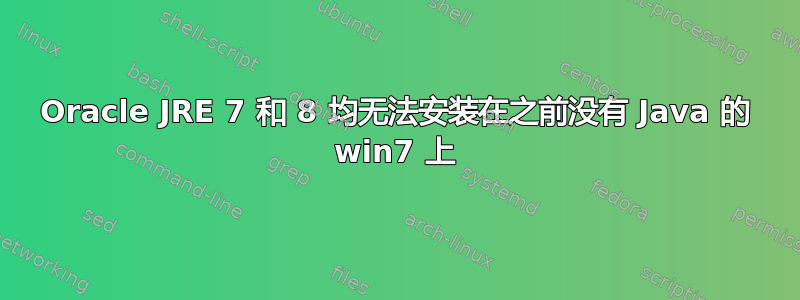 Oracle JRE 7 和 8 均无法安装在之前没有 Java 的 win7 上