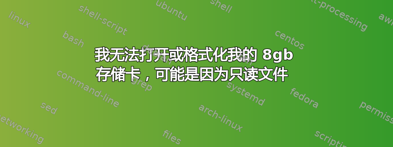 我无法打开或格式化我的 8gb 存储卡，可能是因为只读文件 