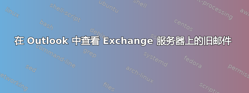 在 Outlook 中查看 Exchange 服务器上的旧邮件