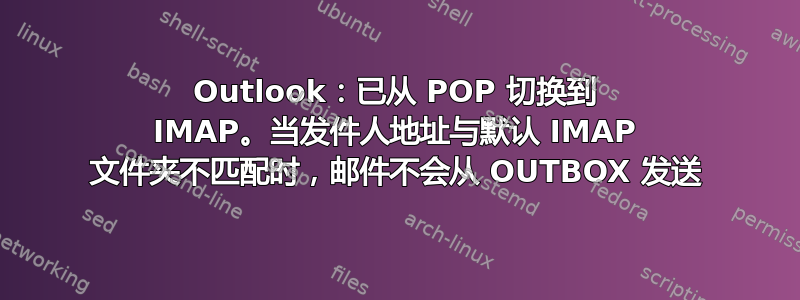 Outlook：已从 POP 切换到 IMAP。当发件人地址与默认 IMAP 文件夹不匹配时，邮件不会从 OUTBOX 发送