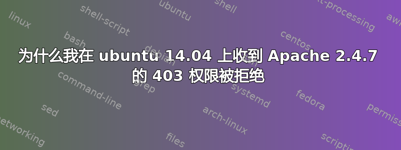 为什么我在 ubuntu 14.04 上收到 Apache 2.4.7 的 403 权限被拒绝