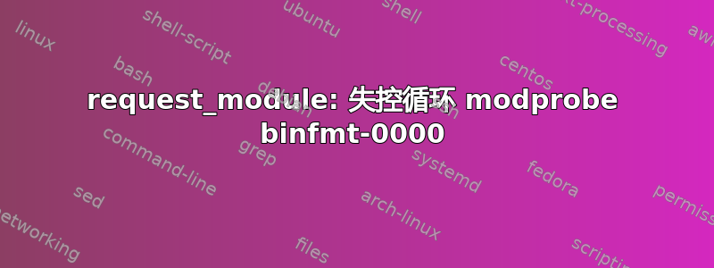 request_module: 失控循环 modprobe binfmt-0000