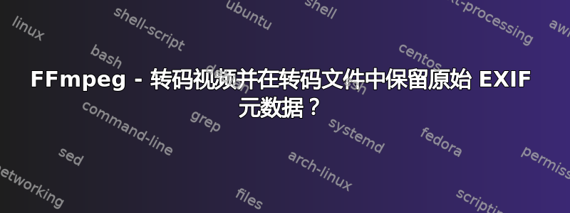 FFmpeg - 转码视频并在转码文件中保留原始 EXIF 元数据？