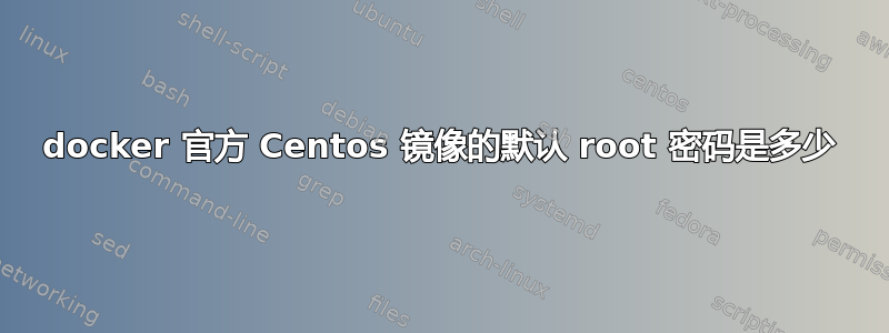 docker 官方 Centos 镜像的默认 root 密码是多少