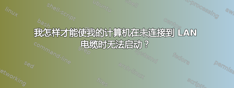 我怎样才能使我的计算机在未连接到 LAN 电缆时无法启动？