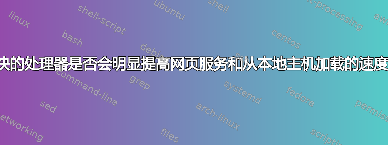 更快的处理器是否会明显提高网页服务和从本地主机加载的速度？