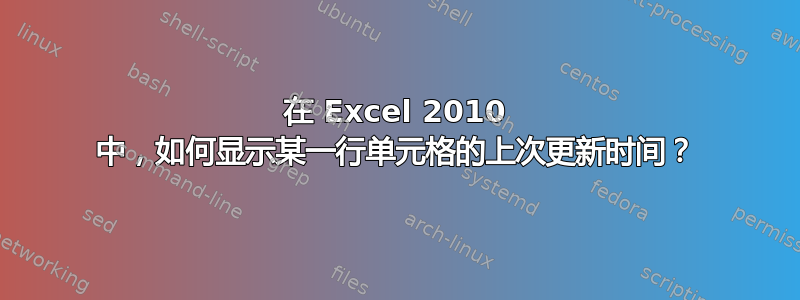 在 Excel 2010 中，如何显示某一行单元格的上次更新时间？