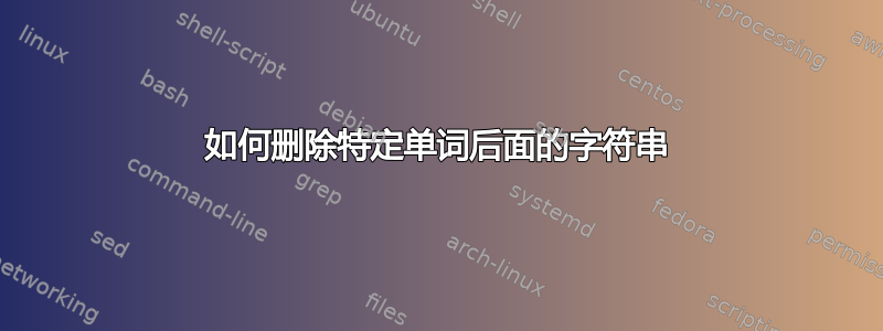 如何删除特定单词后面的字符串