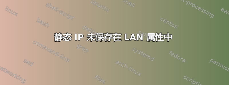 静态 IP 未保存在 LAN 属性中