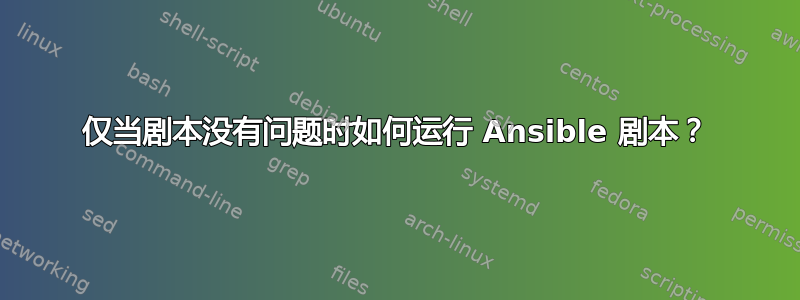 仅当剧本没有问题时如何运行 Ansible 剧本？