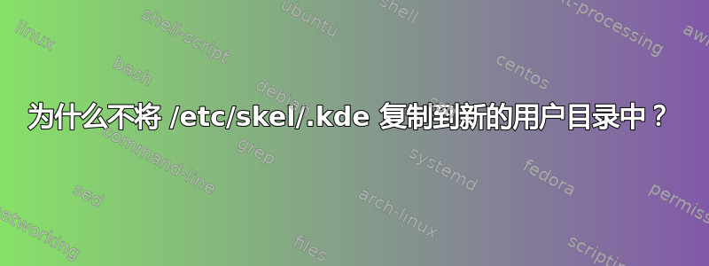 为什么不将 /etc/skel/.kde 复制到新的用户目录中？