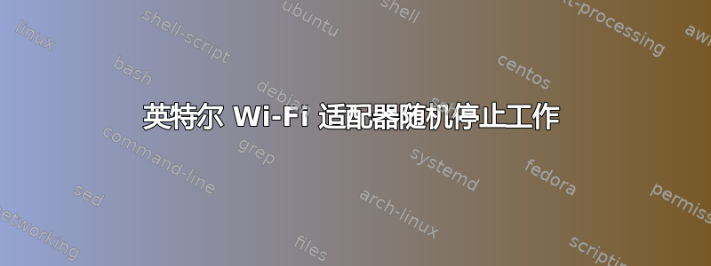 英特尔 Wi-Fi 适配器随机停止工作