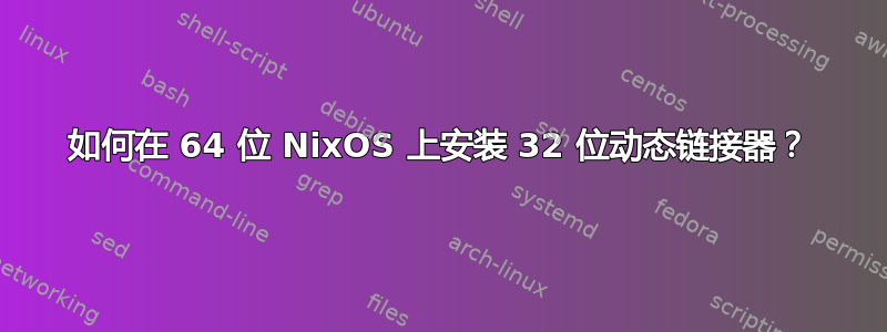 如何在 64 位 NixOS 上安装 32 位动态链接器？