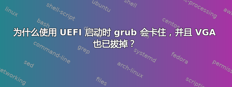 为什么使用 UEFI 启动时 grub 会卡住，并且 VGA 也已拔掉？