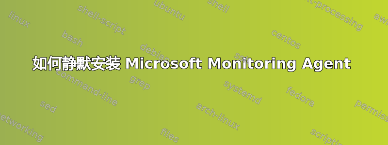 如何静默安装 Microsoft Monitoring Agent