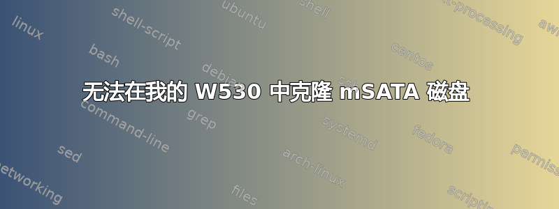 无法在我的 W530 中克隆 mSATA 磁盘