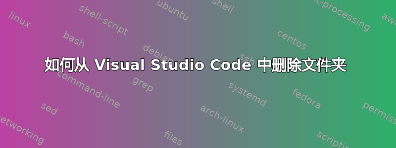 如何从 Visual Studio Code 中删除文件夹