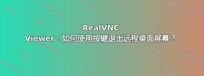 RealVNC Viewer：如何使用按键退出远程桌面屏幕？