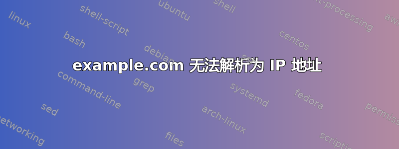 example.com 无法解析为 IP 地址