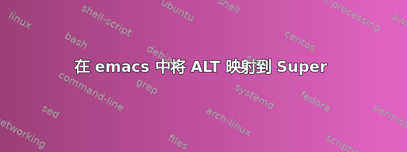 在 emacs 中将 ALT 映射到 Super