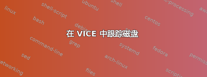 在 VICE 中跟踪磁盘