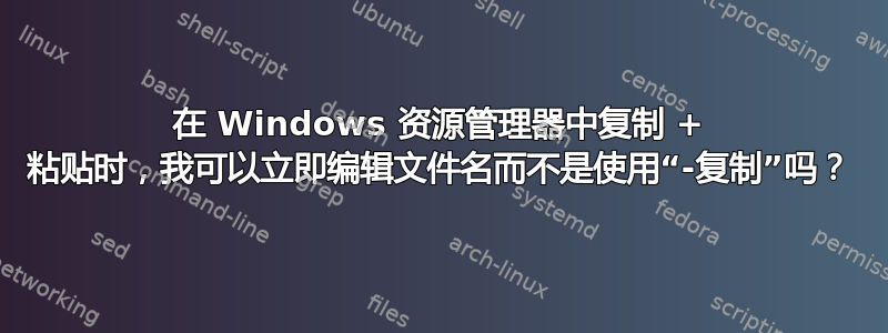 在 Windows 资源管理器中复制 + 粘贴时，我可以立即编辑文件名而不是使用“-复制”吗？