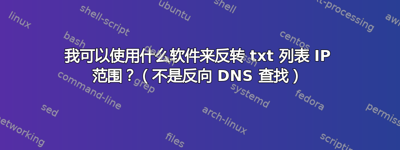 我可以使用什么软件来反转 txt 列表 IP 范围？（不是反向 DNS 查找）