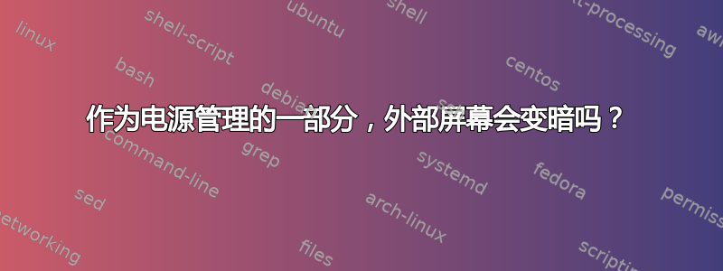 作为电源管理的一部分，外部屏幕会变暗吗？