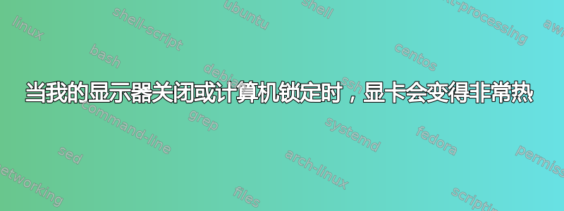 当我的显示器关闭或计算机锁定时，显卡会变得非常热