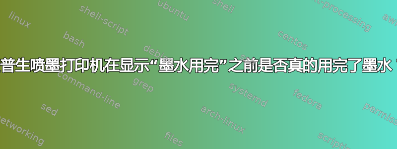 爱普生喷墨打印机在显示“墨水用完”之前是否真的用完了墨水？