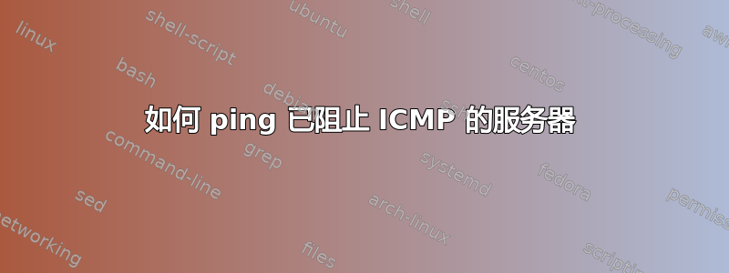 如何 ping 已阻止 ICMP 的服务器