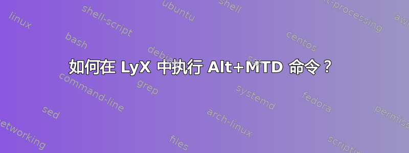 如何在 LyX 中执行 Alt+MTD 命令？